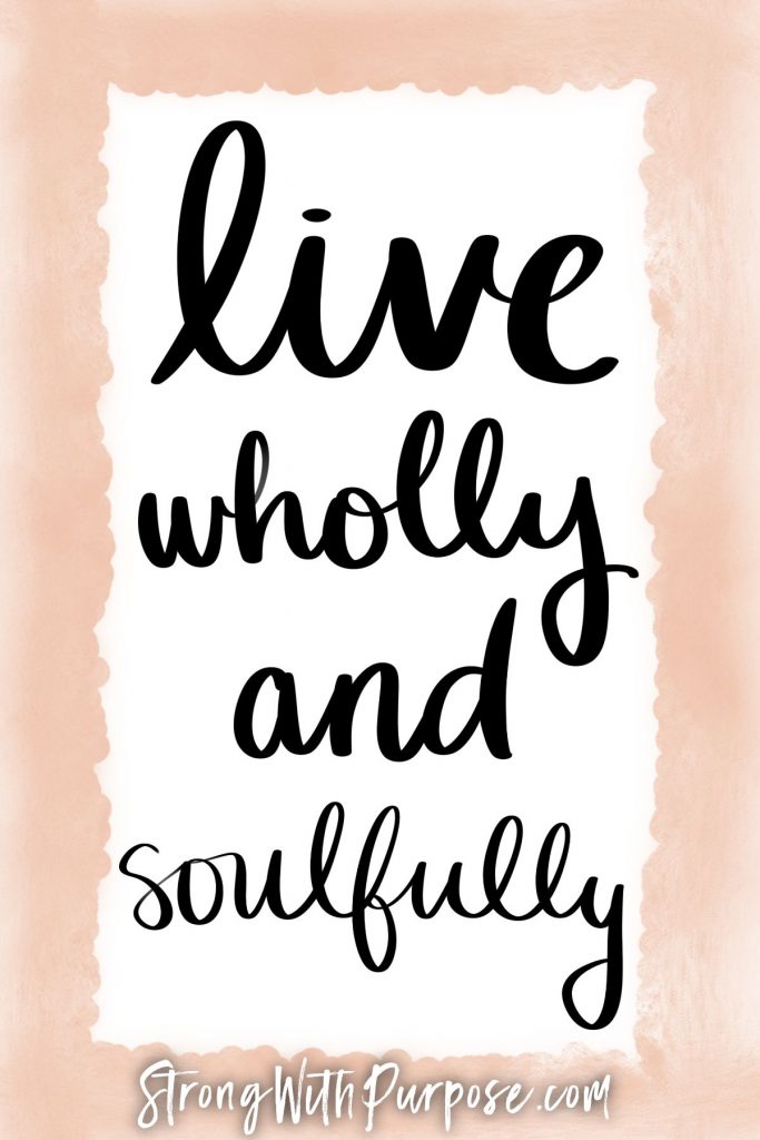 Live wholly and soulfully - Strong with Purpose