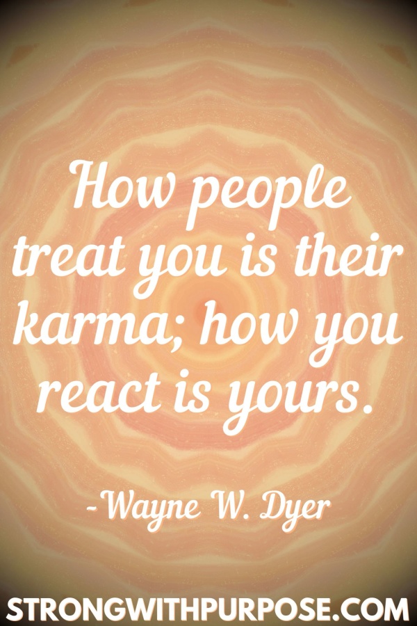 20 Meaningful Karma Quotes - How people treat you is their karma; how you react is yours - Strong with Purpose