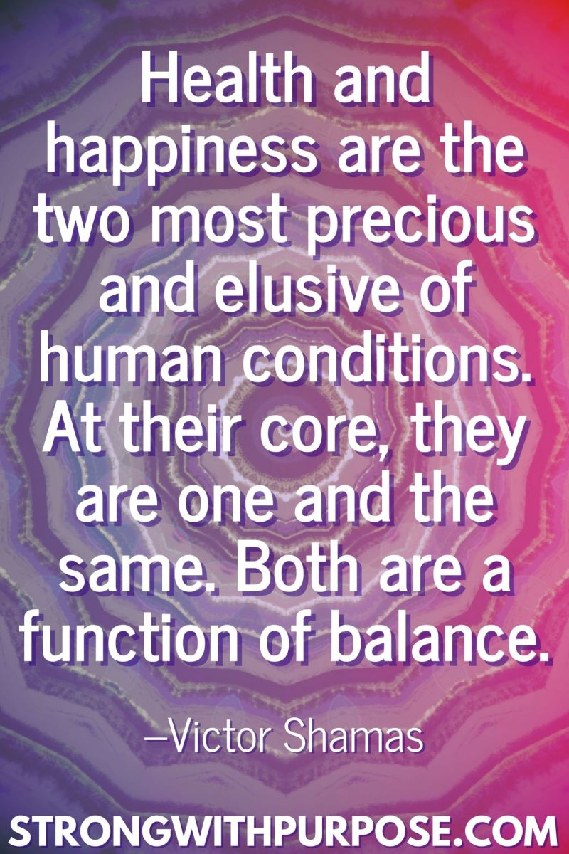 20 Inspiring Balance Quotes - Health and happiness are the two most precious and elusive of human conditions - Strong with Purpose