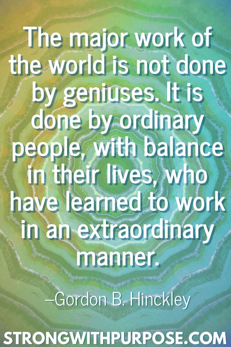 20 Inspiring Balance Quotes - It is done by ordinary people, with balance in their lives, who have learned to work in an extraordinary manner - Strong with Purpose