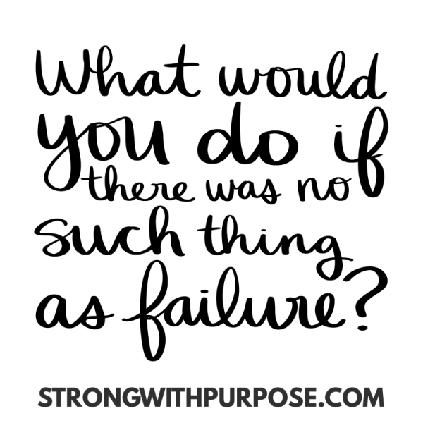 What Would You Do If There Was No Such Thing as Failure? - Strong with ...