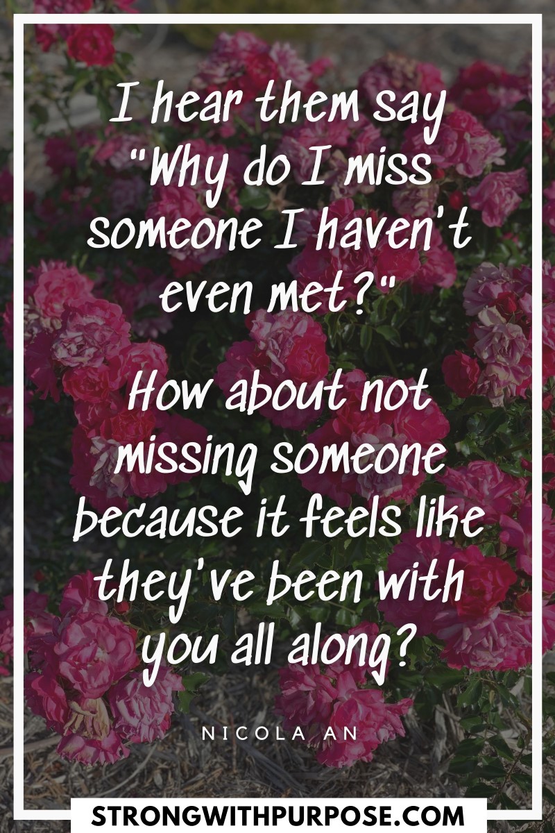 How about not missing someone because it feels like they've been with you all along - Strong with Purpose