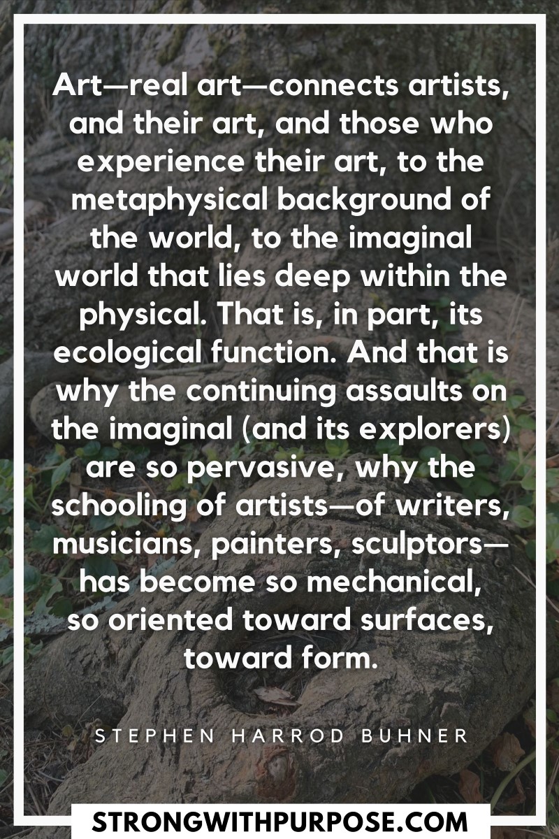 Real art connects artists, and their art, and those who experience their art, to the metaphysical background of the world, to the imaginal world - Strong with Purpose