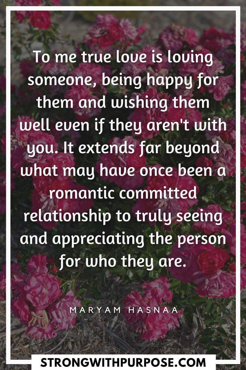 To me true love is loving someone, being happy for them and wishing them well even if they aren't with you - Strong with Purpose