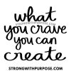 What You Crave You Can Create - Strong with Purpose